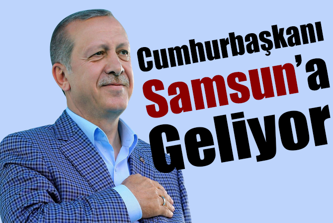 Cumhurbaşkanı Erdoğan Samsun’a geliyor