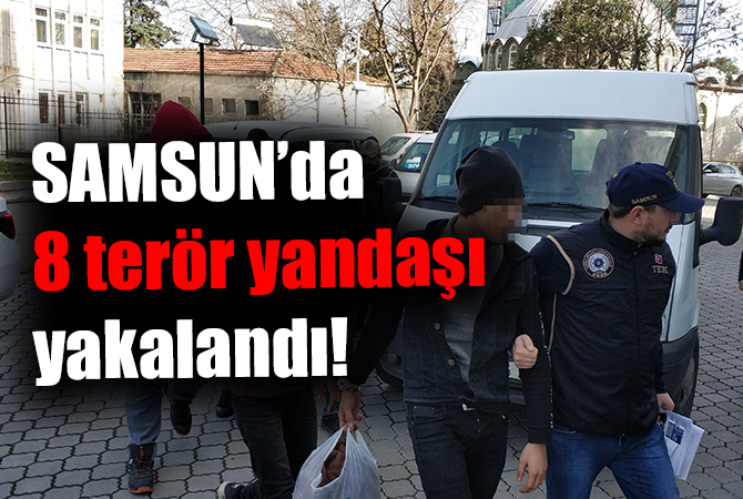 Samsun’da DEAŞ’tan 8 yabancı uyruklu şahıs adliyede