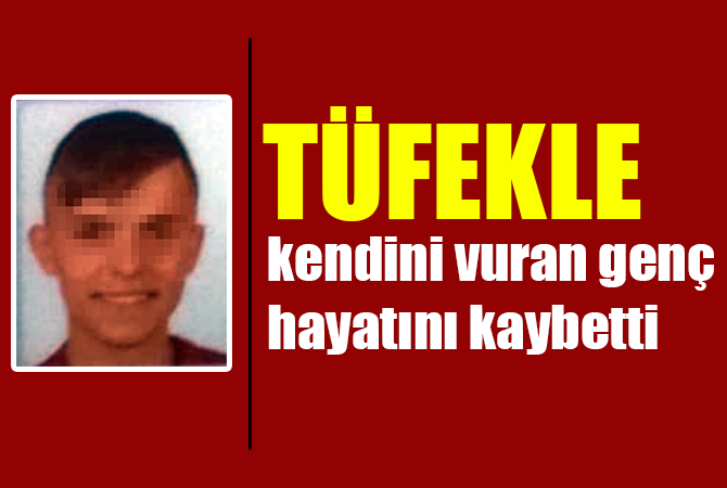 Tüfekle kendini vuran genç hayatını kaybetti