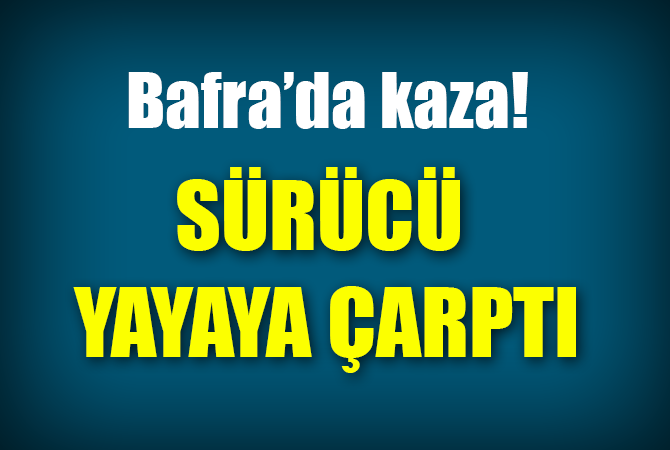 Bafra’da kaza sürücü yayaya çarptı
