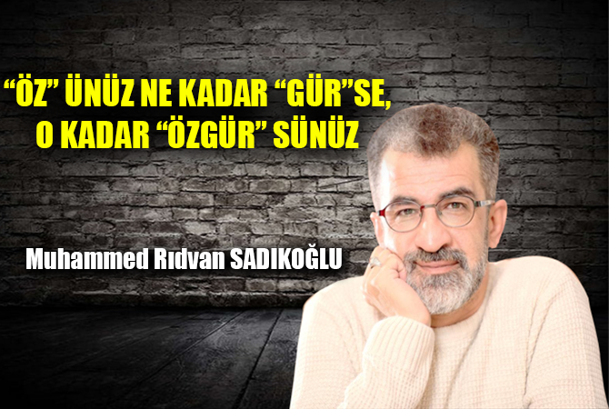 “ÖZ” ÜNÜZ NE KADAR “GÜR”SE, O KADAR “ÖZGÜR” SÜNÜZ