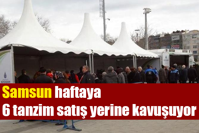 Samsun haftaya 6 tanzim satış yerine kavuşuyor