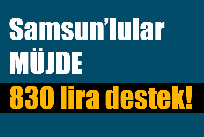 Samsunlular müjde 830 lira destek!