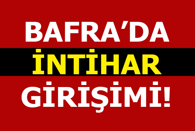 BAFRA’DA İNTİHAR GİRİŞİMİ