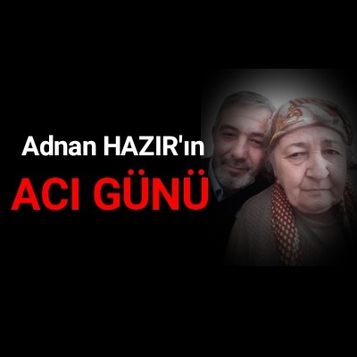 Adnan HAZIR’ın acı günü..