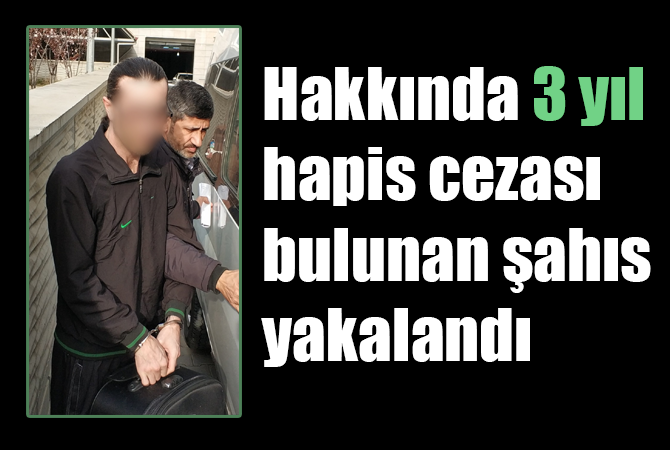 Hakkında 3 yıl hapis cezası bulunan şahıs yakalandı
