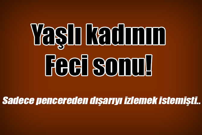 Pencereden düşen yaşlı kadın hayatını kaybetti