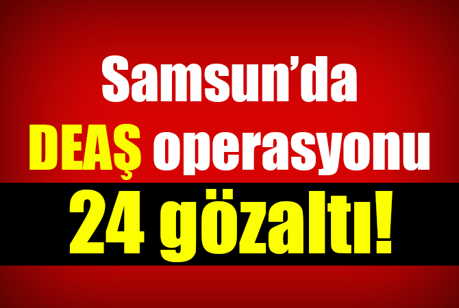 Samsun’da DEAŞ operasyonu: 24 gözaltı