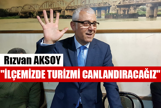 RIZVAN AKSOY ”İLÇEMİZDE TURİZMİ CANLANDIRACAĞIZ”