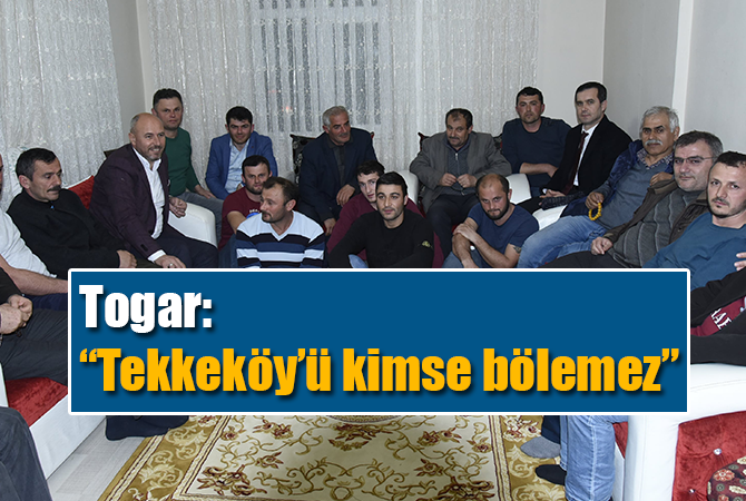 Togar: “Tekkeköy’ü kimse bölemez”