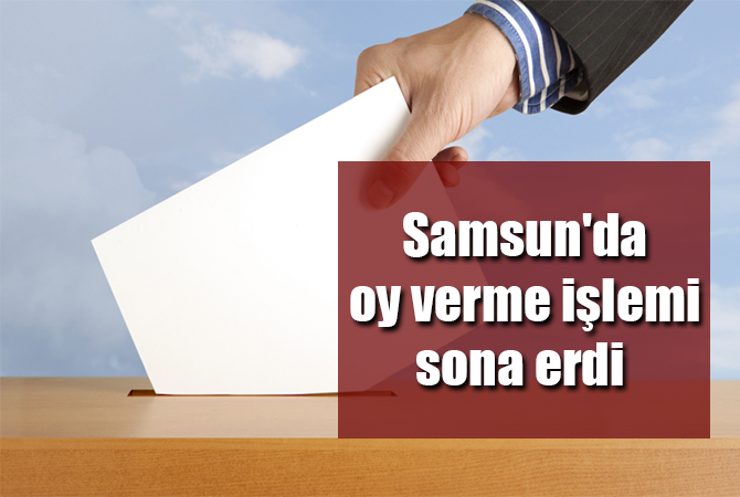 Samsun’da oy verme işlemi sona erdi