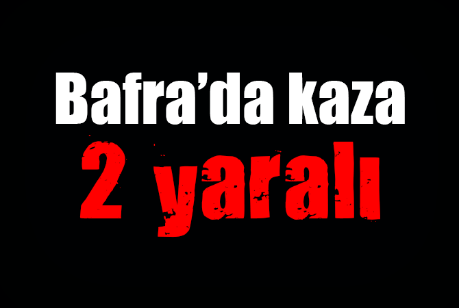 BAFRA’DA KAZA 2 YARALI