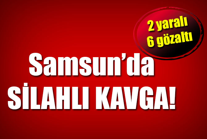 Samsun’da silahlı kavga: 2 yaralı