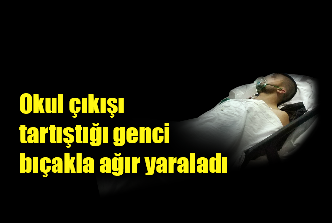 Okul çıkışı tartıştığı genci bıçakla ağır yaraladı