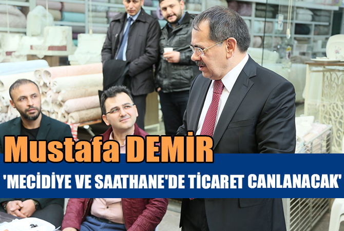 Mustafa Demir:’MECİDİYE VE SAATHANE’DE TİCARET CANLANACAK’