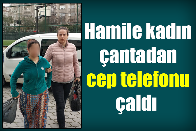 Hamile kadın çantadan cep telefonu çaldı