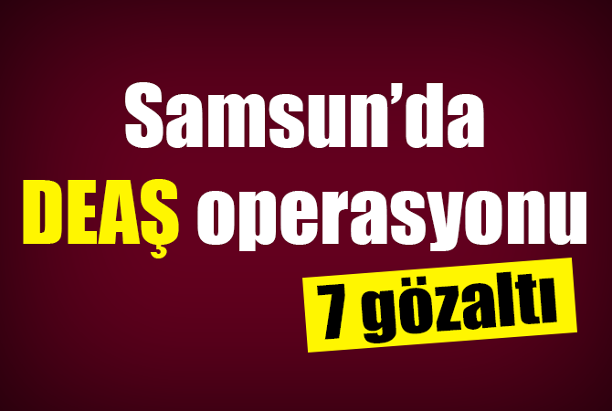Samsun’da DEAŞ operasyonu: 8 Iraklıya gözaltı