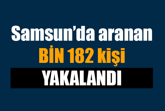 Samsun’da aranan bin 182 kişi yakalandı