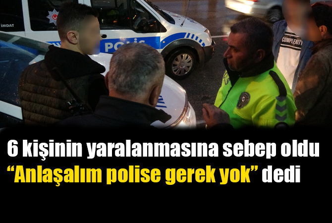 6 kişinin yaralanmasına sebep oldu “Anlaşalım polise gerek yok” dedi