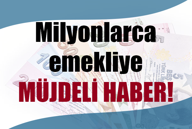 Milyonlarca emekliye müjdeli haber!