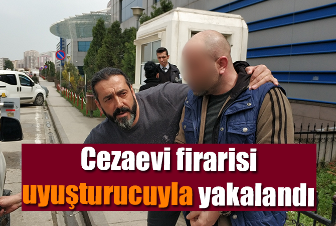 Cezaevi firarisi uyuşturucu ile yakalandı