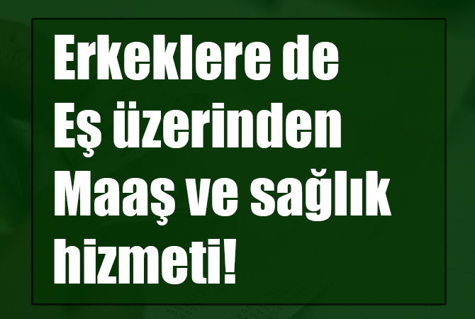 Erkeklere de eş üzerinden maaş ve sağlık hizmeti!
