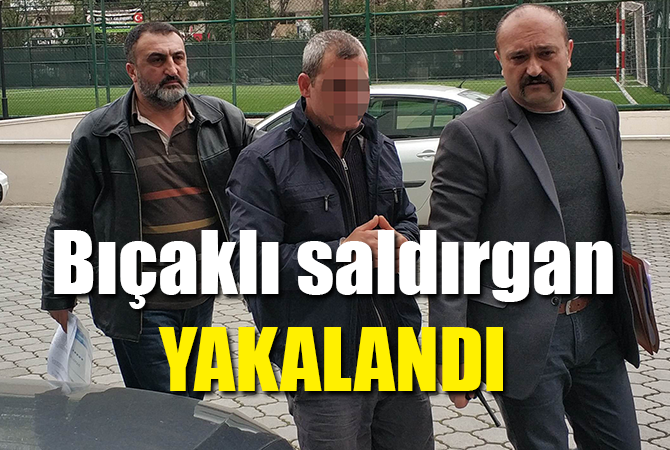 BIÇAKLI SALDIRGAN YAKALANDI