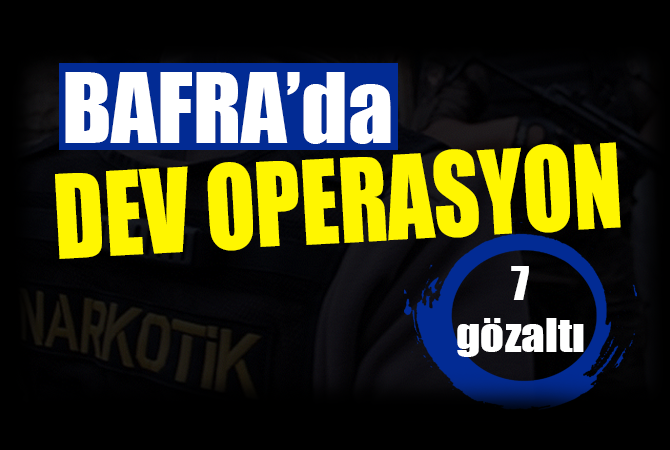 Bafra’da dev operasyon: 7 gözaltı