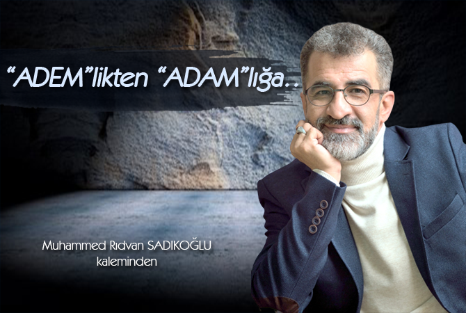“ADEM”LİKTEN “ADAM”LIĞA…