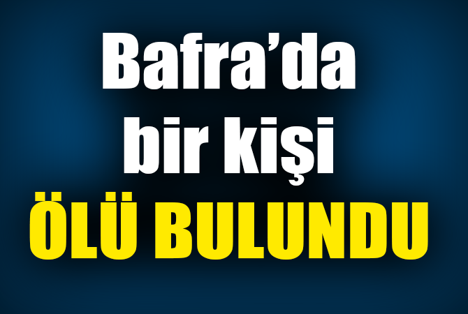 BAFRA`DA BİR KİŞİ ÖLÜ BULUNDU