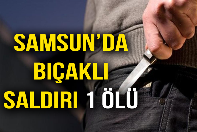 Samsun’da bıçaklı saldırı: 1 ölü