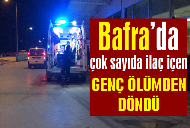 BAFRA`DA ÇOK SAYIDA İLAÇ İÇEN GENÇ ÖLÜMDEN DÖNDÜ