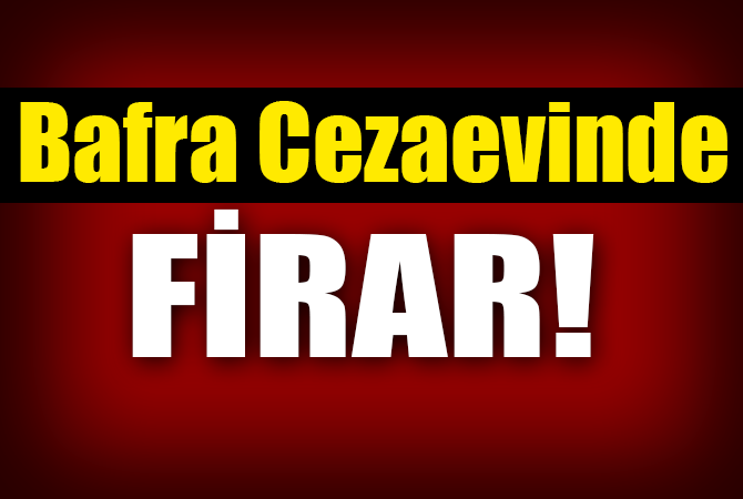BAFRA CEZAEVİNDE FİRAR!