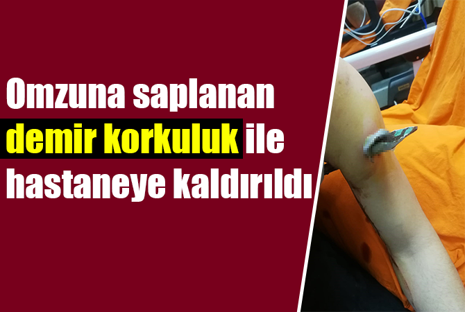 Omuzuna saplanan korkuluk demiri ile hastaneye kaldırıldı