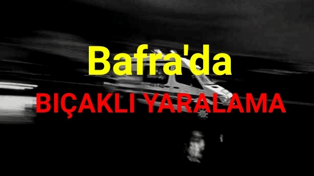 Bafra’da bıçaklı yaralama