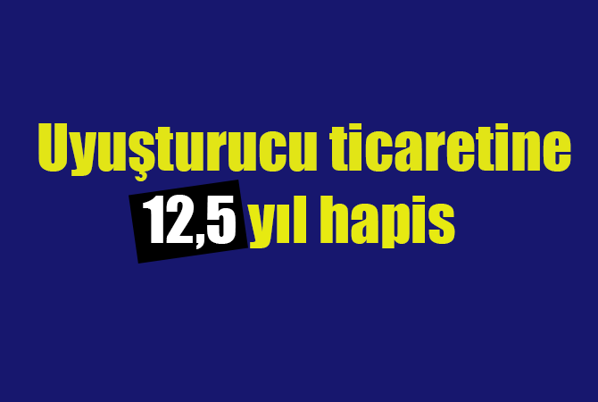 Uyuşturucu ticaretine 12,5 yıl hapis