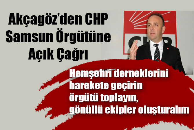AKCAGÖZ’DEN CHP SAMSUN ÖRGÜTÜNE AÇIK ÇAĞRI