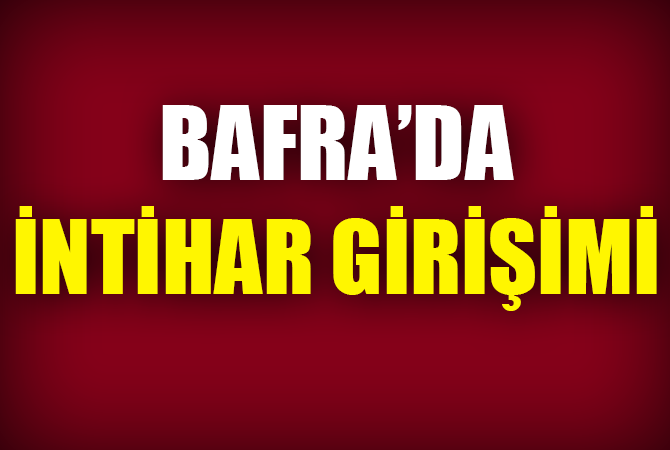 BAFRA’DA İNTİHAR  GİRİŞİMİ