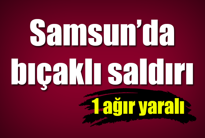 Bıçaklı saldırıya uğradı ağır yaralı