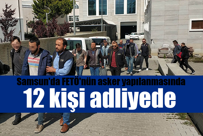Samsun’da FETÖ’nün asker yapılanmasında 12 şahıs adliyede