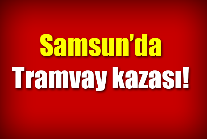SAMSUN’DA TRAMVAY KAZASI
