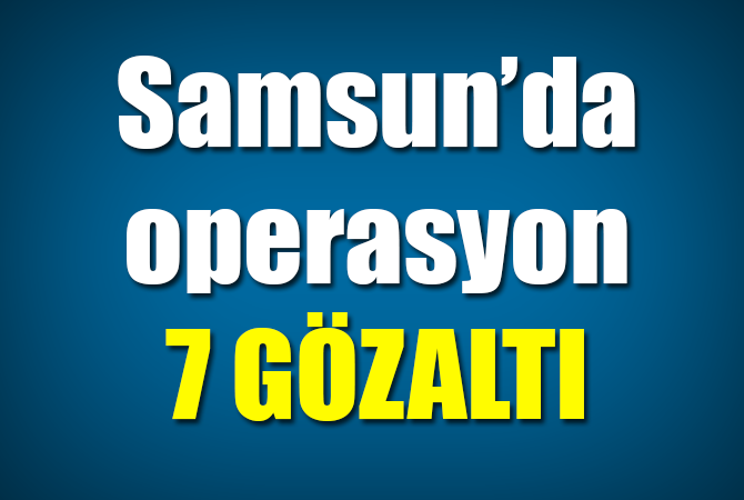 Samsun’da DEAŞ operasyonu: 7 gözaltı