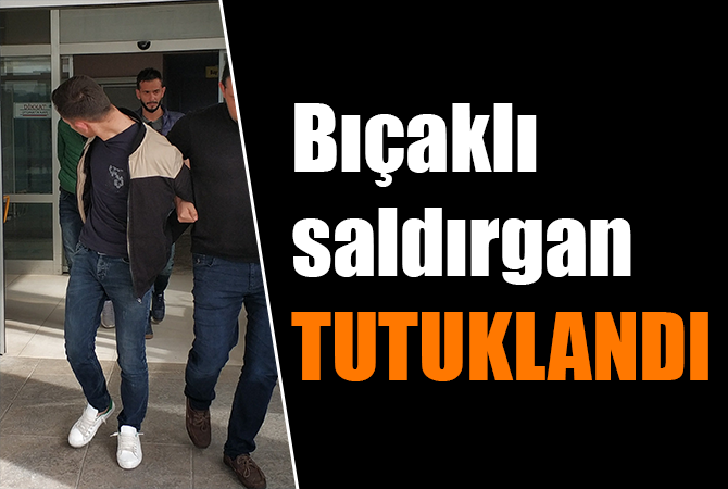 Bıçaklı saldırgan tutuklandı