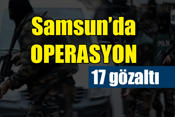 Samsun’da DEAŞ operasyonu: 17 Iraklıya gözaltı