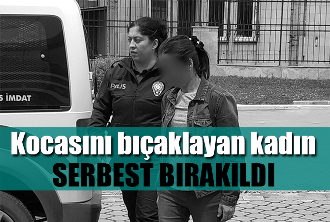Kocasını bıçaklayan kadın serbest bırakıldı