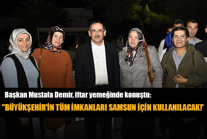 “BÜYÜKŞEHİR’İN TÜM İMKANLARI SAMSUN İÇİN KULLANILACAK!’