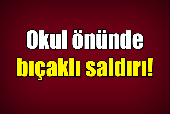 Okul çıkışı bıçaklı saldırıya uğrayan öğrenci hastanelik oldu