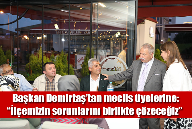 Başkan Demirtaş’tan meclis üyelerine: “İlçemizin sorunlarını birlikte çözeceğiz”