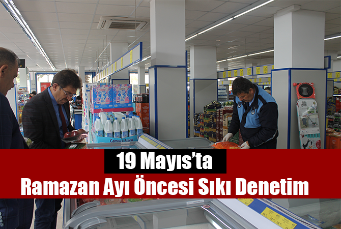 19 Mayıs’ta Ramazan Ayı Öncesi Sıkı Denetim