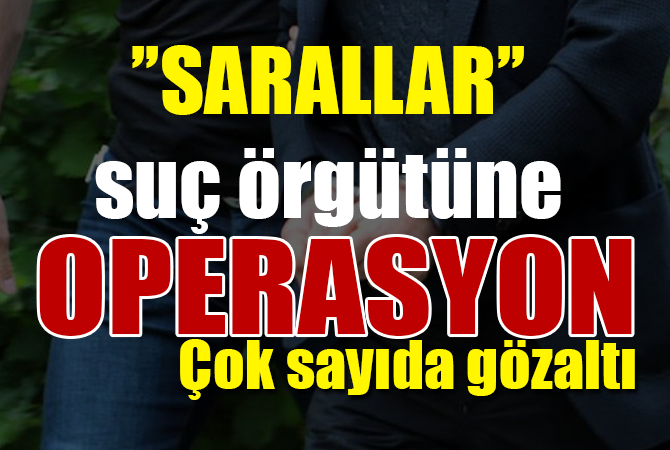 ‘Sarallar’a operasyon! Çok sayıda gözaltı var